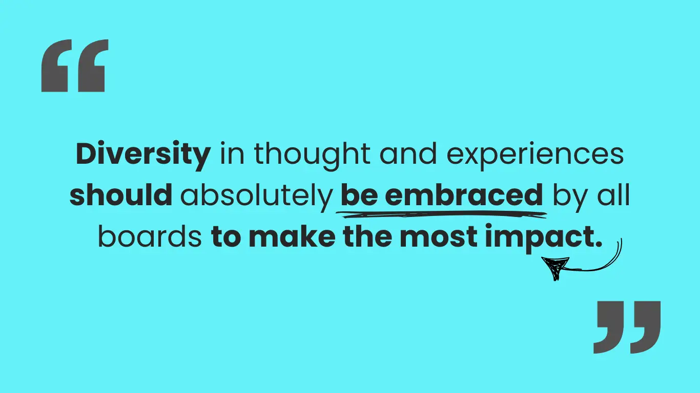 Blue graphic with text reading Diversity in thought and experiences should absolutely be embraced by all boards to make the most impact. Key words are in bold. Be embraced is underlined and there's an arrow pointing to impact. In the top left and bottom right corners are quotation marks.