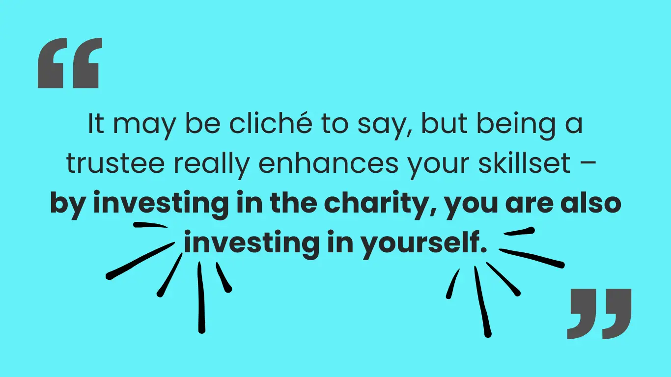 Blue graphic with text reading It may be cliché to say, but being a trustee really enhances your skillset - by investing in the charity, you are also investing in yourself. There's lines like an explosion springing out from the last line of text. In the top left and bottom right corners are quotation marks.