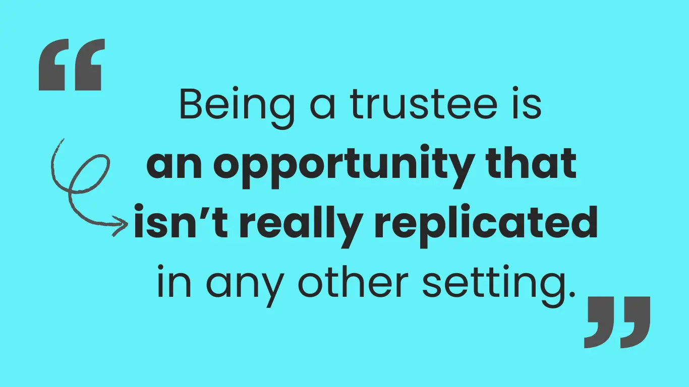 Blue image with quotation marks around text reading Being a trustee is an opportunity that isn't really replicated in any other setting.