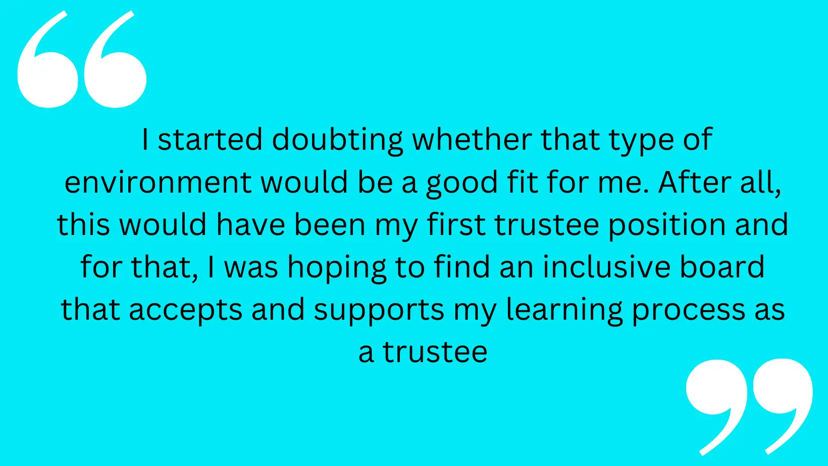 Quote on blue background reads:  I started doubting whether that type of environment would be a good fit for me. After all, this would have been my first trustee position and for that, I was hoping to find an inclusive board that accepts and supports my learning process as a trustee 