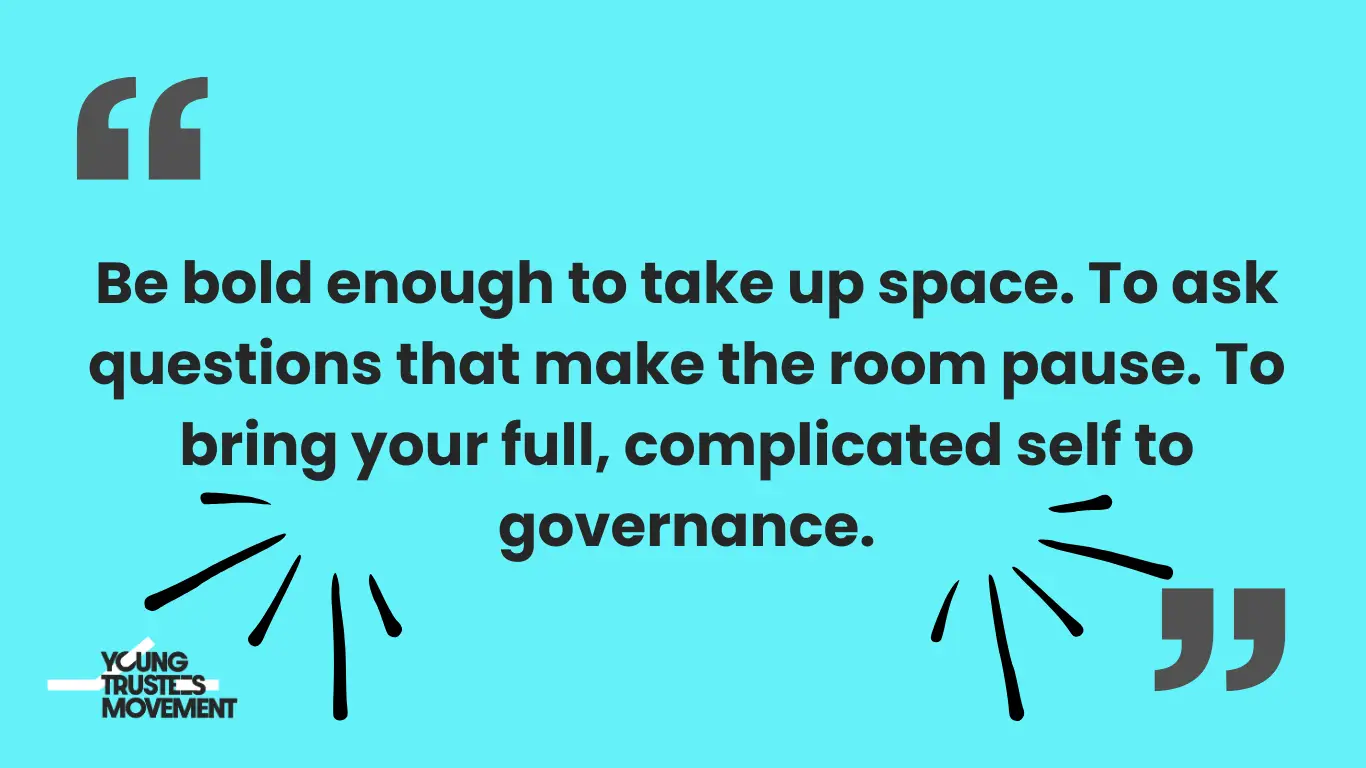 Light blue graphic with a bold quote that reads: “Be bold enough to take up space. To ask questions that make the room pause. To bring your full, complicated self to governance.” The Young Trustees Movement logo appears in the bottom left corner.